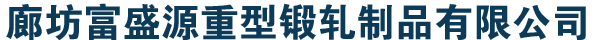 廊坊富盛源重型锻轧制品有限公司