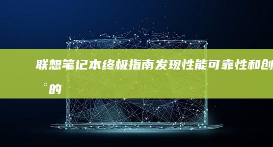 联想笔记本终极指南：发现性能、可靠性和创新的完美结合 (联想笔记本终身免费做系统吗)