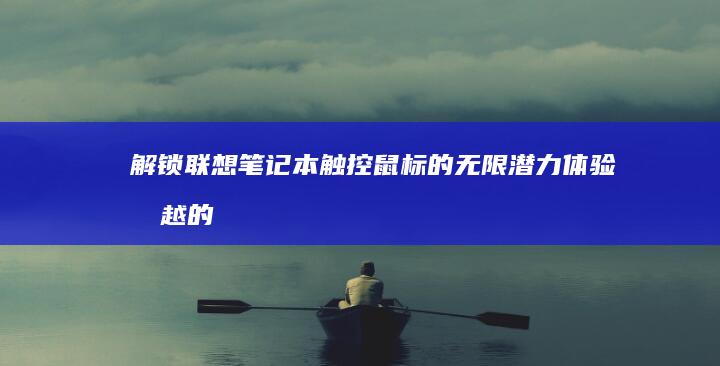 解锁联想笔记本触控鼠标的无限潜力：体验卓越的导航和控制 (解锁联想笔记本电脑触摸板)