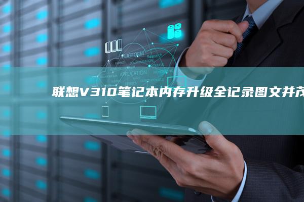 联想V310笔记本内存升级全记录：图文并茂详细安装步骤 (联想v310笔记本)