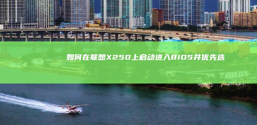 如何在联想X250上启动进入BIOS并优先选择U盘作为启动设备 (如何在联想小新padplus设置悬浮窗)