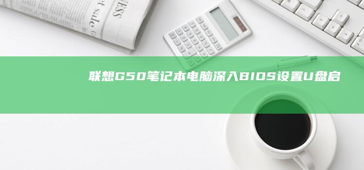 联想G50笔记本电脑：深入BIOS设置U盘启动项全攻略 (联想g50笔记本参数)