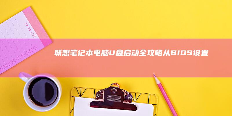 联想笔记本电脑U盘启动全攻略：从BIOS设置到快捷键选择启动项操作指南 (联想笔记本电脑黑屏打不开怎么办)