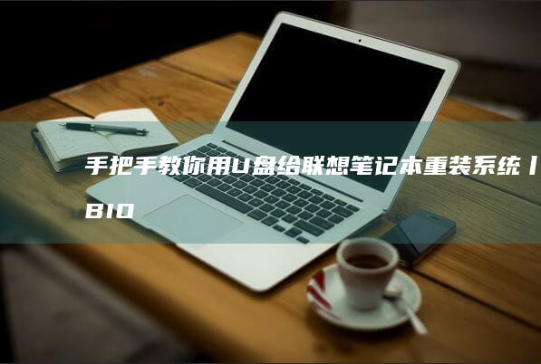 手把手教你用U盘给联想笔记本重装系统丨BIOS设置+分区技巧+驱动安装注意事项 (手把手教你用二氧化氯给鱼缸消毒)