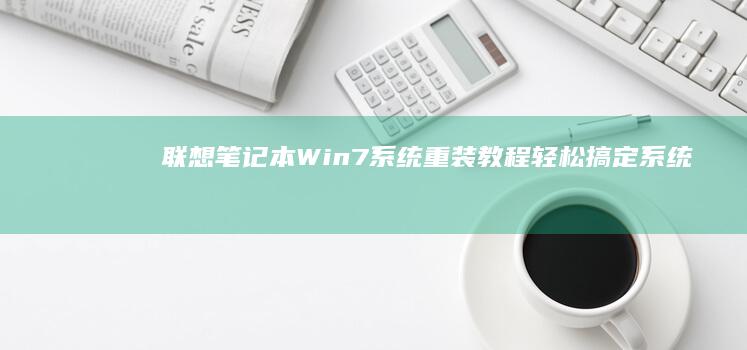 联想笔记本Win7系统重装教程：轻松搞定系统更新 (联想笔记本windows7)