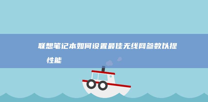 联想笔记本如何设置最佳无线网参数以提升性能 (联想笔记本如何进入bios)