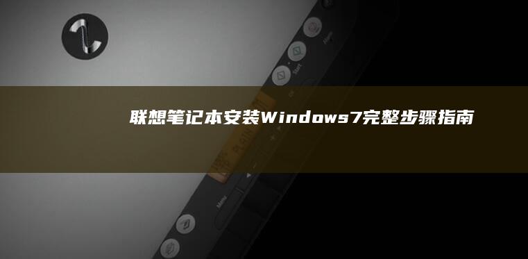 联想笔记本安装Windows 7完整步骤指南 (联想笔记本安装系统按哪个键)