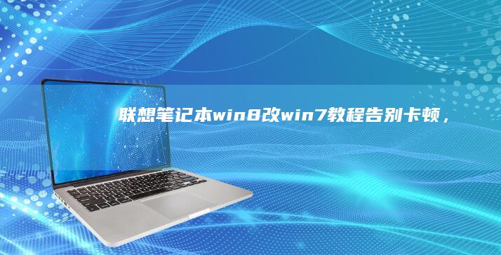 联想笔记本win8改win7教程：告别卡顿，找回熟悉的操作环境 (联想笔记本wifi开关在哪里)