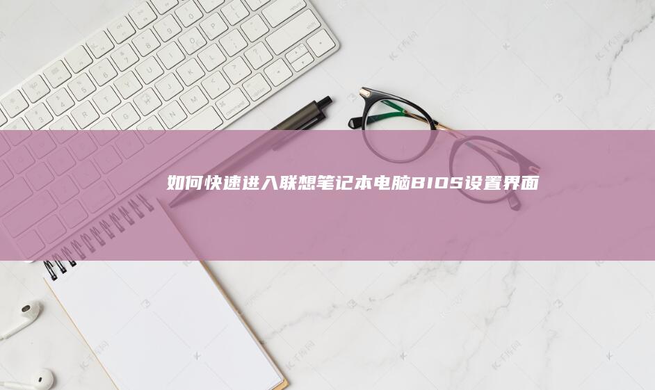 如何快速进入联想笔记本电脑BIOS设置界面 (如何快速进入深度休眠)