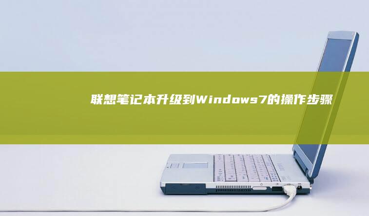 联想笔记本升级到Windows 7的操作步骤 (联想笔记本升级windows11)