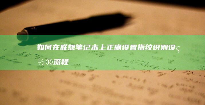 如何在联想笔记本上正确设置指纹识别：设置流程全攻略 (如何在联想笔记本上安装打印机)