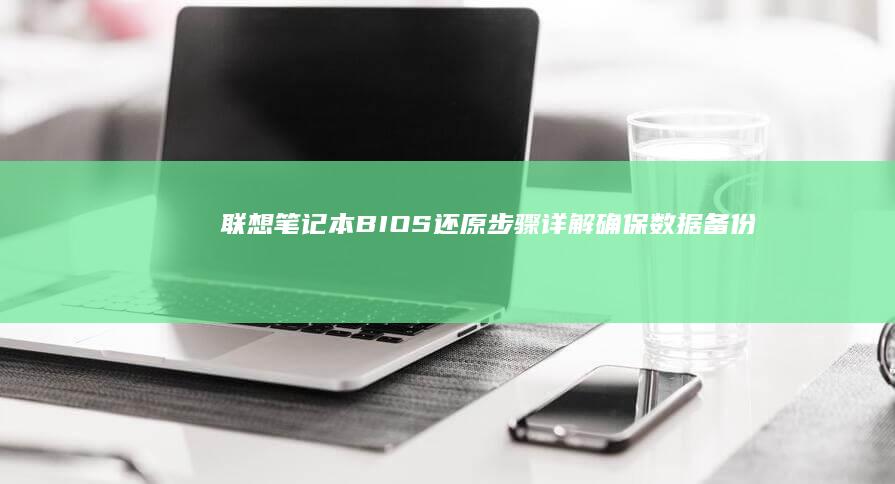 联想笔记本BIOS还原步骤详解：确保数据备份 (联想笔记本bios怎么进入)