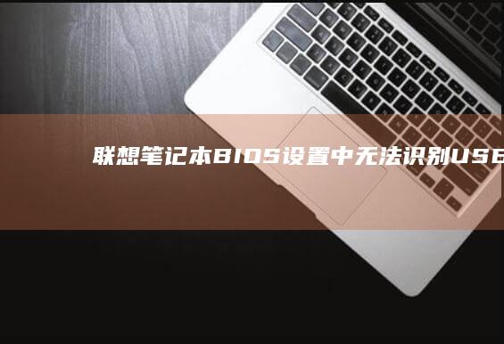 联想笔记本BIOS设置中无法识别USB设备 (联想笔记本bios怎么恢复出厂设置)