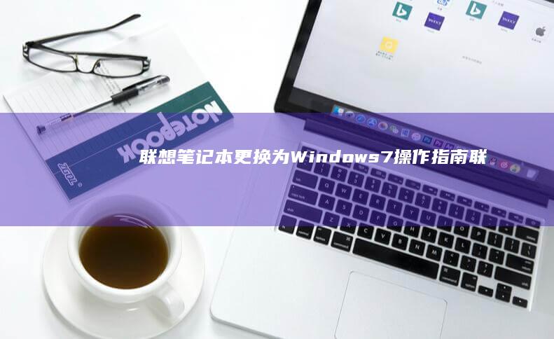 联想笔记本更换为Windows 7操作指南 (联想笔记本更新后黑屏了怎么办)