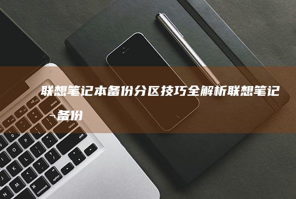 联想笔记本备份分区技巧全解析 (联想笔记本备份系统)