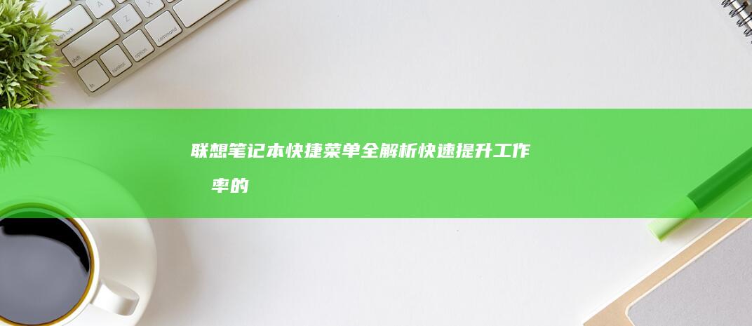 联想笔记本快捷菜单全解析：快速提升工作效率的秘密武器 (联想笔记本快捷启动键是哪个键)