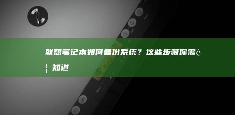 联想笔记本如何备份系统？这些步骤你需要知道 (联想笔记本如何进入bios)