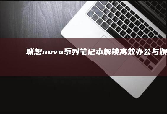 联想novo系列笔记本：解锁高效办公与娱乐的新体验 (联想novo键)