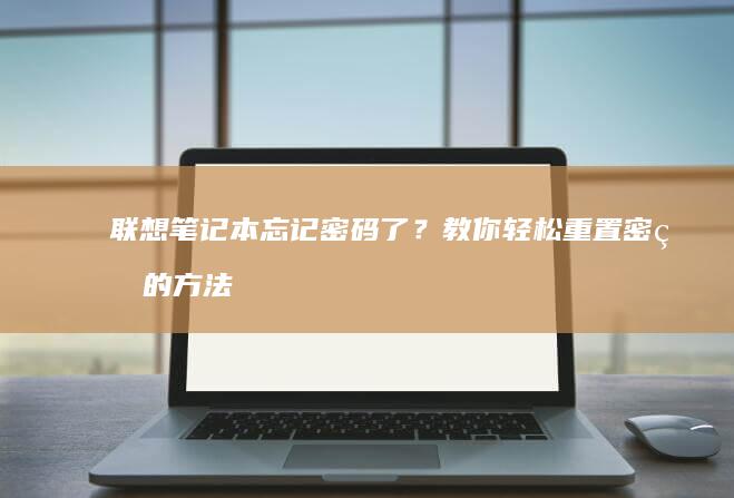 联想笔记本忘记密码了？教你轻松重置密码的方法 (联想笔记本忘了开机密码怎么解除)