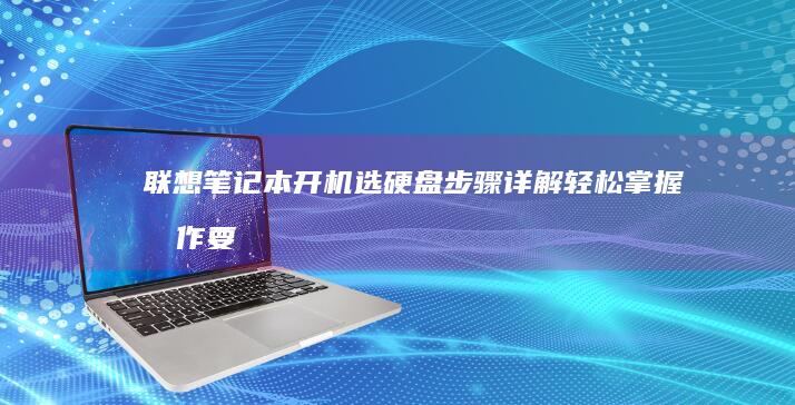 联想笔记本开机选硬盘步骤详解：轻松掌握操作要点 (联想笔记本开机黑屏无反应)