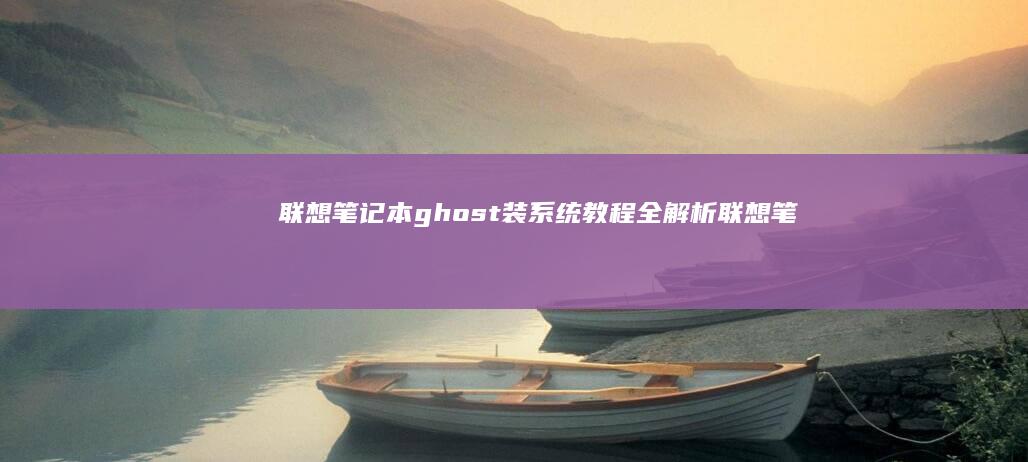 联想笔记本ghost装系统教程全解析 (联想笔记本g470配置参数)