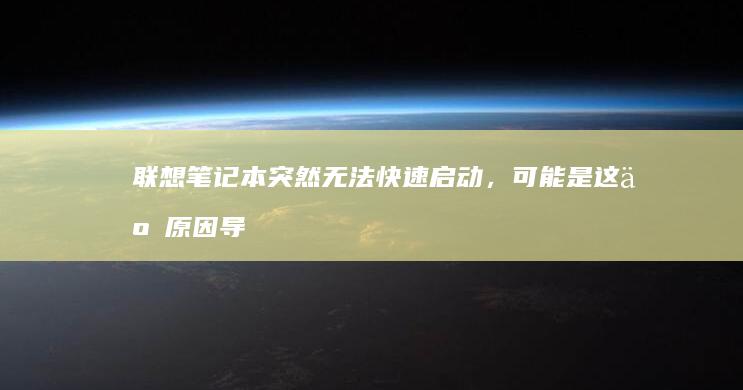 联想笔记本突然无法快速启动，可能是这些原因导致！ (联想笔记本突然黑屏了,按电源键也没用)