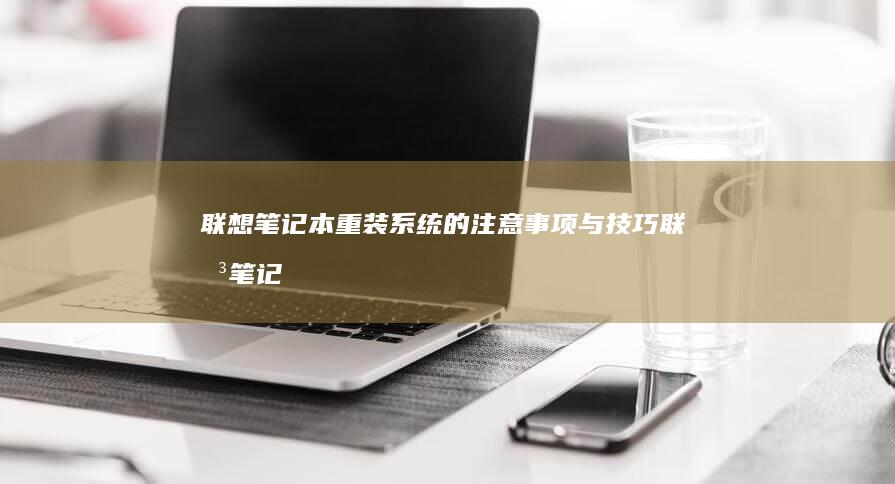 联想笔记本重装系统的注意事项与技巧 (联想笔记本重装系统的详细步骤)