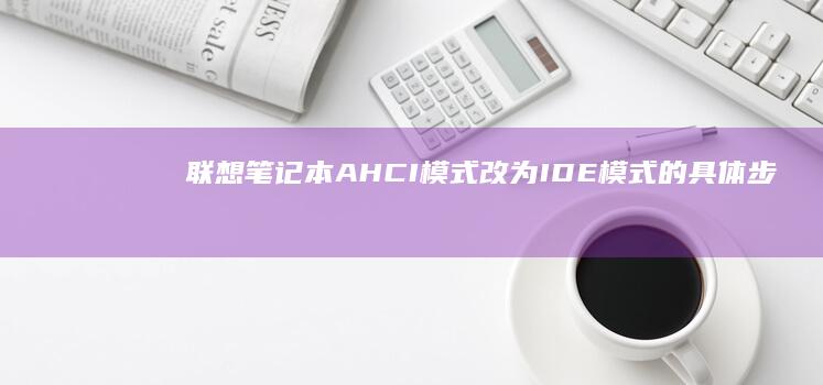 联想笔记本AHCI模式改为IDE模式的具体步骤与注意事项 (联想笔记本ai写作怎么关闭)