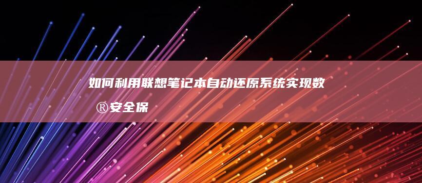 如何利用联想笔记本自动还原系统实现数据安全保护 (如何利用联想产生新的创新思维导图)