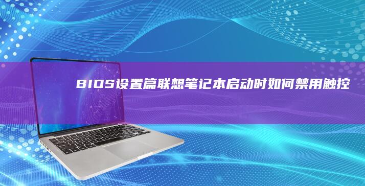 BIOS设置篇：联想笔记本启动时如何禁用触控板/鼠标功能 (bios设置硬盘启动顺序)