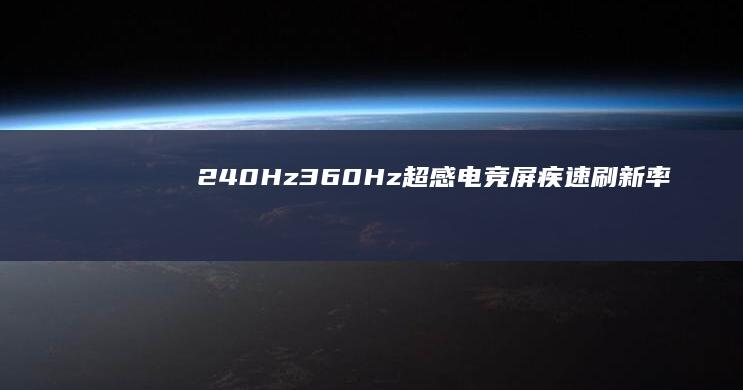 240Hz/360Hz超感电竞屏：疾速刷新率与广色域呈现震撼视觉表现 (240hz高刷什么意思)