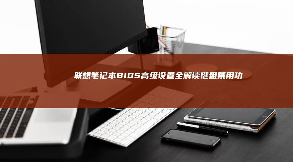 联想笔记本BIOS高级设置全解读：键盘禁用功能与其他硬件控制选项的联动影响 (联想笔记本bios怎么恢复出厂设置)