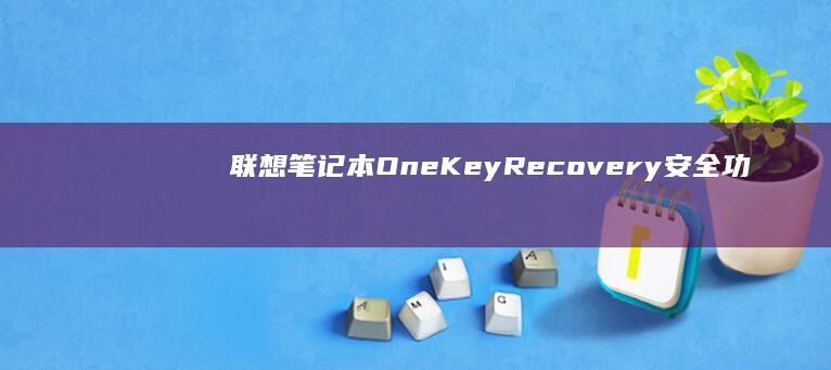 联想笔记本OneKey Recovery安全功能使用指南：系统还原与数据保护操作流程 (联想笔记本office怎么激活)