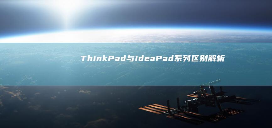 ThinkPad与IdeaPad系列区别解析：不同型号关闭热键启动的特殊操作技巧与注意事项 (thinkpad)