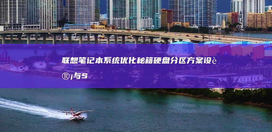 联想笔记本系统优化秘籍：硬盘分区方案设计与SSD固态硬盘安装注意事项 (联想笔记本系统重装)