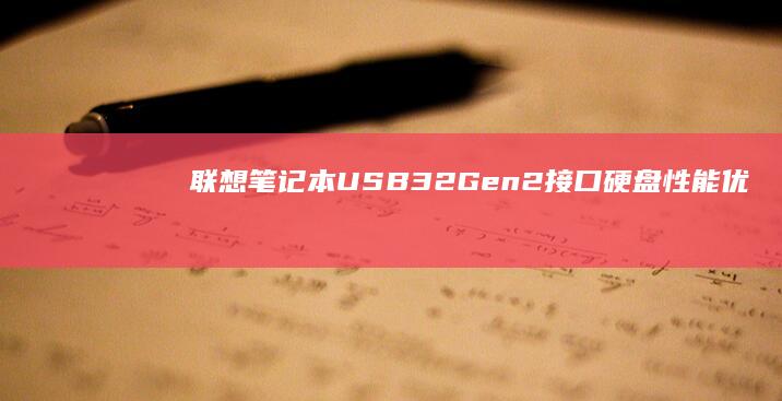 联想笔记本USB 3.2 Gen2接口硬盘性能优化指南：驱动更新与传输速率提升技巧 (联想笔记本u启动按f几)