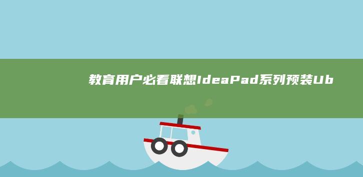 教育用户必看：联想IdeaPad系列预装Ubuntu教育版与Windows 10 S模式的适用性对比 (推荐几款教育)