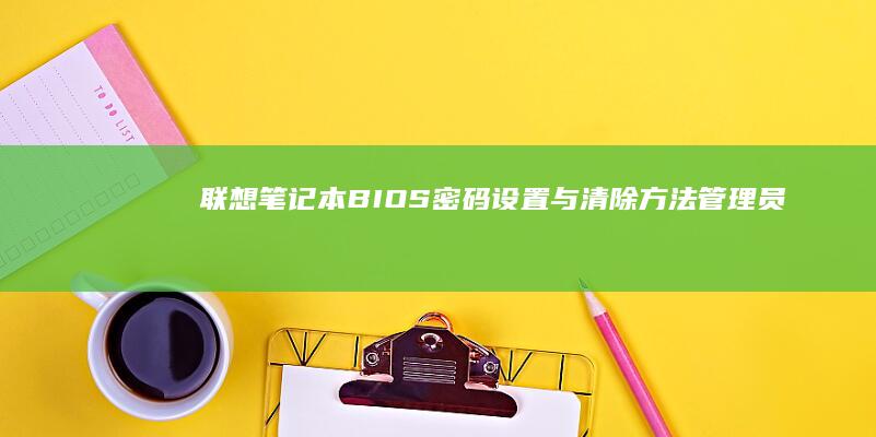 联想笔记本BIOS密码设置与清除方法：管理员密码 vs 启动密码的差异说明 (联想笔记本bios怎么进入)