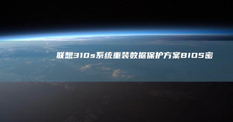 联想310s系统重装数据保护方案：BIOS密码清除与重要文件备份恢复全流程 (联想310s-14isk)