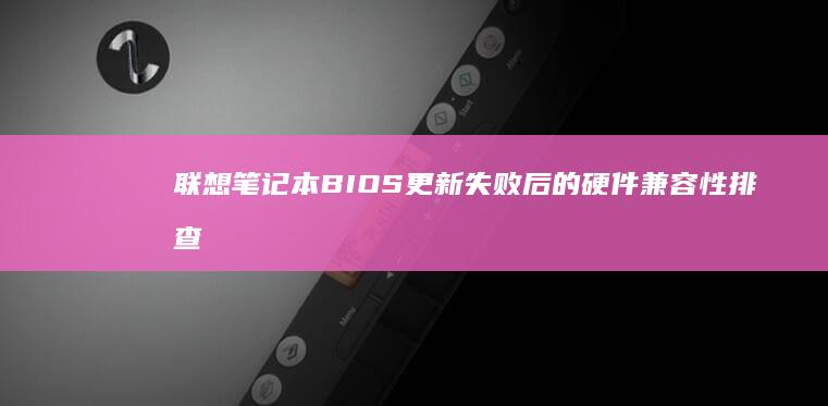 联想笔记本BIOS更新失败后的硬件兼容性排查与回退方案 (联想笔记本bios怎么恢复出厂设置)