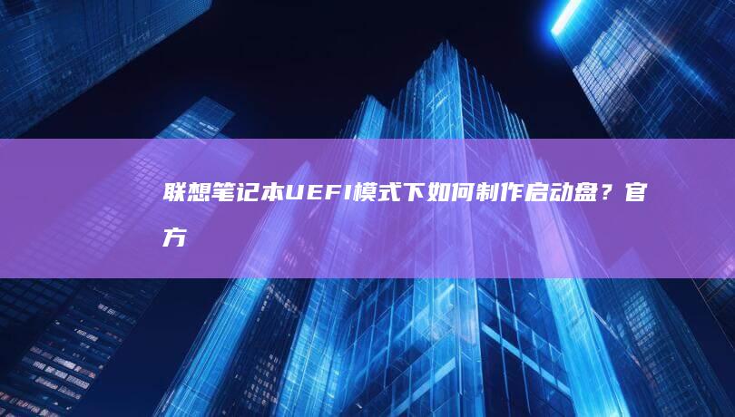 联想笔记本UEFI模式下如何制作盘？官方