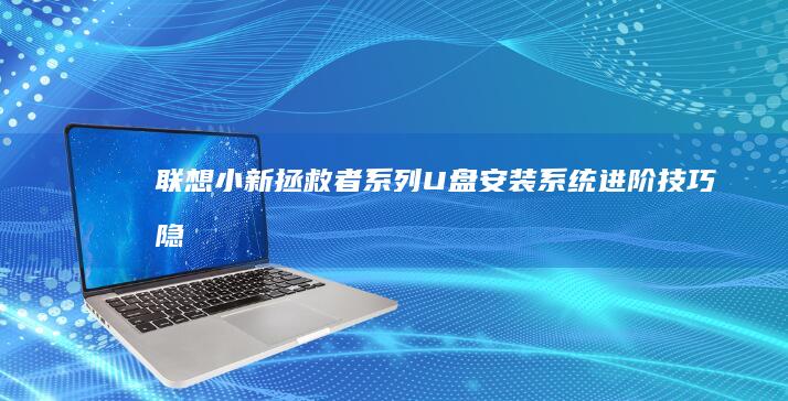 联想小新/拯救者系列U盘安装系统进阶技巧：隐藏分区处理与硬盘模式切换方法 (联想小新拯救者)