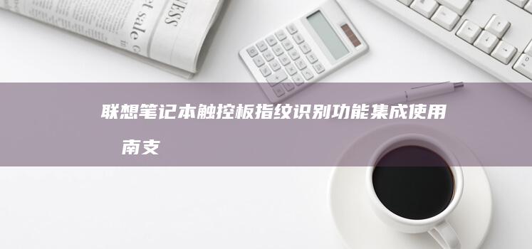 联想笔记本触控板指纹识别功能集成使用指南（支持机型说明） (联想笔记本触摸板没反应)