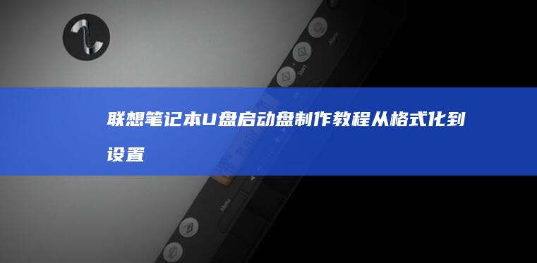 联想U盘启动盘制作教程从格式化到设置