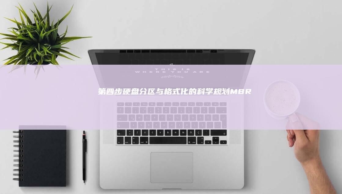 第四步：硬盘分区与格式化的科学规划——MBR与GPT分区表的选择及磁盘管理技巧 (硬盘经过三个步骤)