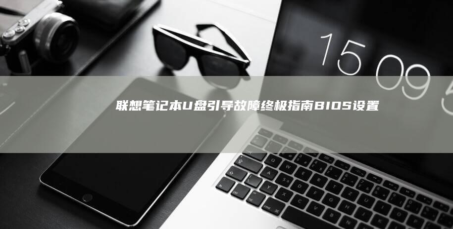 联想笔记本U盘引导故障终极指南：BIOS设置、磁盘分区工具与物理接口维护的全流程操作 (联想笔记本u启动按f几)