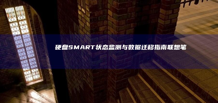 硬盘SMART状态监测与数据迁移指南：联想笔记本存储设备寿命预警与备份方案 (硬盘smart信息)