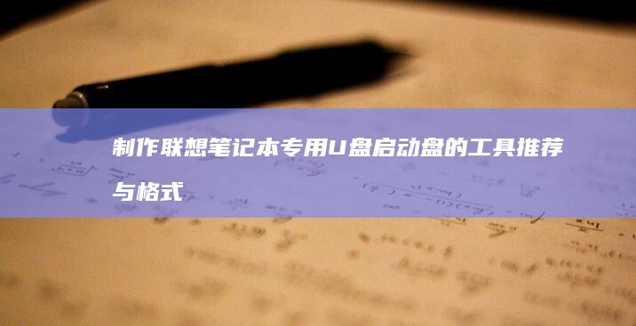 制作联想笔记本专用U盘启动盘的工具推荐与格式兼容性测试 (制作联想笔记本的软件)