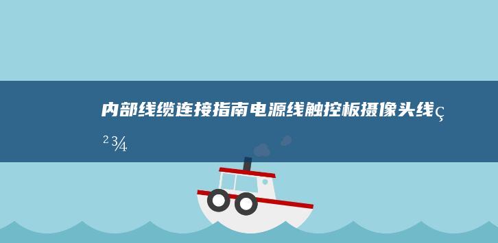 内部线缆连接指南：电源线/触控板/摄像头线精准对接操作示意图 (内部线缆连接方法)