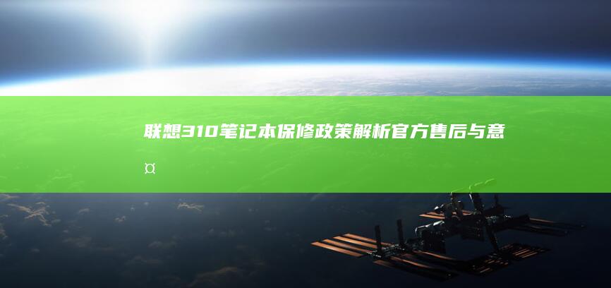 联想310笔记本保修政策解析：官方售后与意外损坏处理 (联想310笔记本)